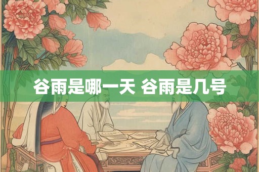 谷雨是哪一天 谷雨是几号
