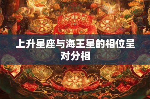 上升星座与海王星的相位呈对分相 上升星座与海王星的相位呈对分相