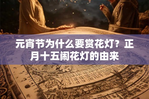元宵节为什么要赏花灯?正月十五闹花灯的由来 元宵节为什么要赏花灯?正月十五闹花灯的由来