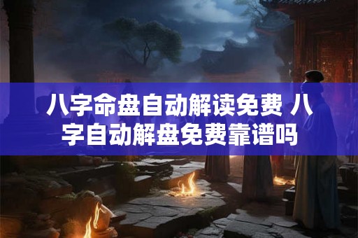 八字命盘自动解读免费 八字自动解盘免费靠谱吗 八字命盘自动解读免费 八字自动解盘免费靠谱吗