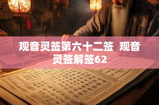 观音灵签第六十二签 观音灵签解签62 观音灵签第六十二签 观音灵签解签62