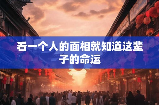 看一个人的面相就知道这辈子的命运