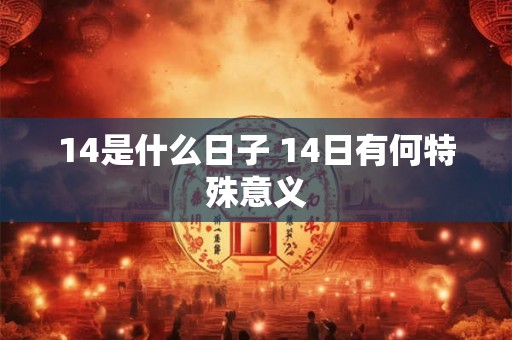 14是什么日子 14日有何特殊意义