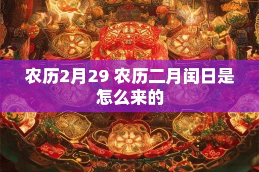 农历2月29 农历二月闰日是怎么来的 农历2月29 农历二月闰日是怎么来的