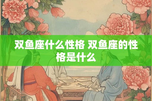 双鱼座什么性格 双鱼座的性格是什么