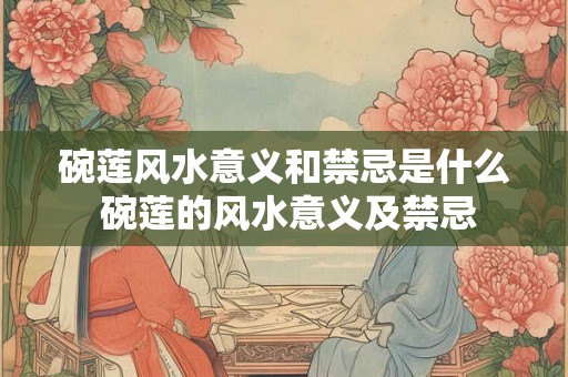 碗莲风水意义和禁忌是什么 碗莲的风水意义及禁忌