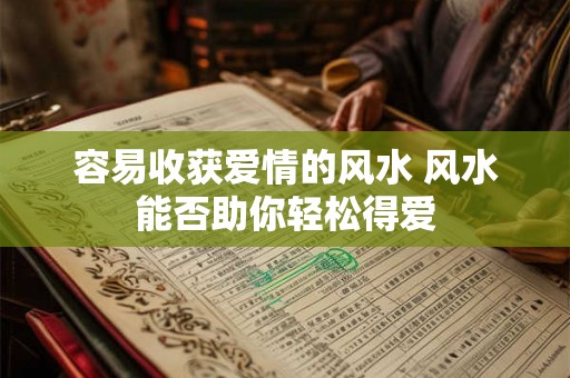 容易收获爱情的风水 风水能否助你轻松得爱