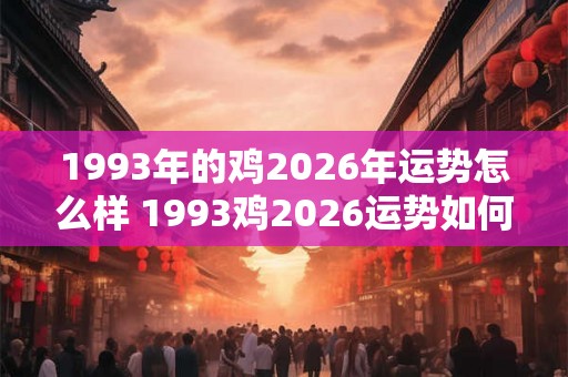 1993年的鸡2026年运势怎么样 1993鸡2026运势如何