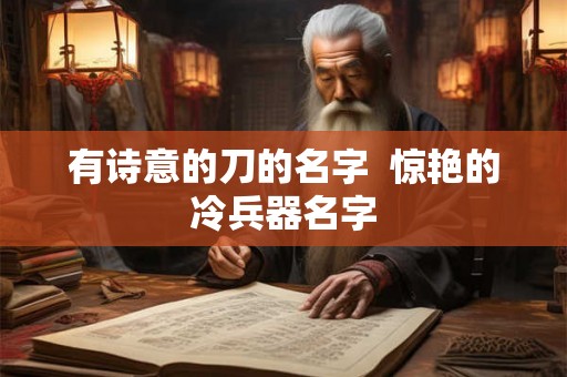 有诗意的刀的名字  惊艳的冷兵器名字