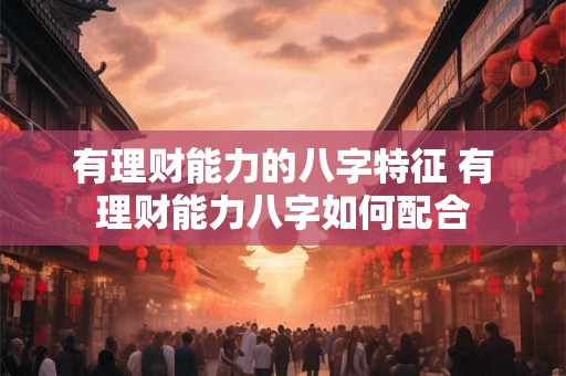 有理财能力的八字特征 有理财能力八字如何配合