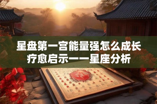 星盘第一宫能量强怎么成长疗愈启示一一星座分析