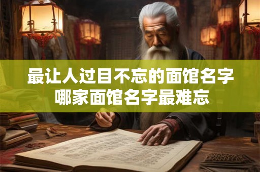 最让人过目不忘的面馆名字 哪家面馆名字最难忘