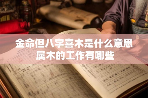 金命但八字喜木是什么意思 属木的工作有哪些