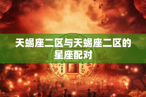 天蝎座二区与天蝎座二区的星座配对