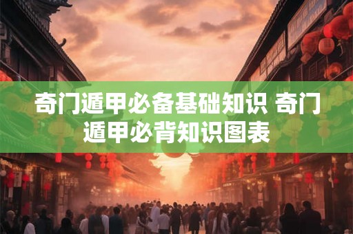 奇门遁甲必备基础知识 奇门遁甲必背知识图表