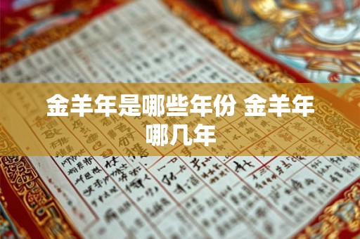 金羊年是哪些年份 金羊年哪几年