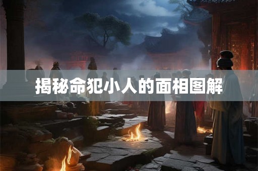 揭秘命犯小人的面相图解 揭秘命犯小人的面相图解