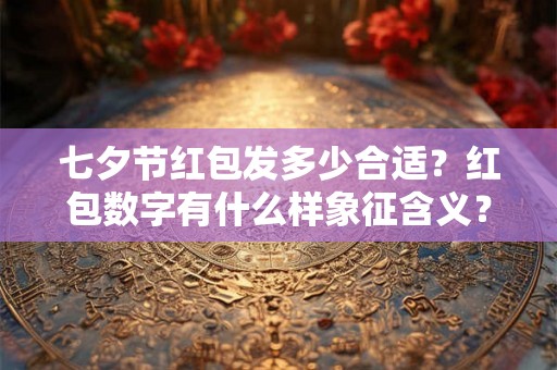 七夕节红包发多少合适？红包数字有什么样象征含义？