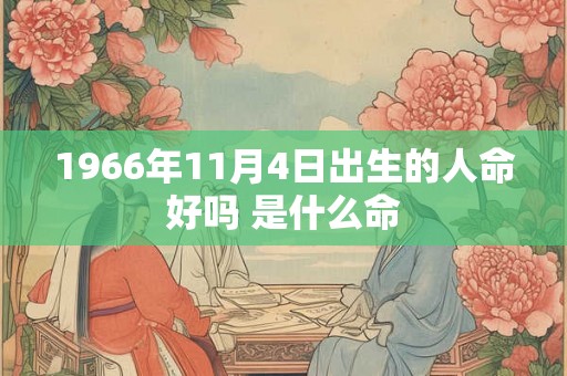 1966年11月4日出生的人命好吗 是什么命 1966年11月4日出生的人命好吗 是什么命