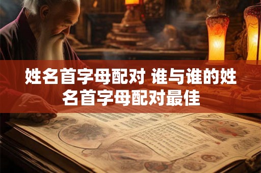 姓名首字母配对 谁与谁的姓名首字母配对最佳