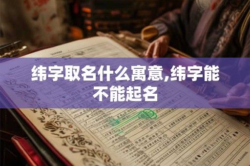 纬字取名什么寓意,纬字能不能起名