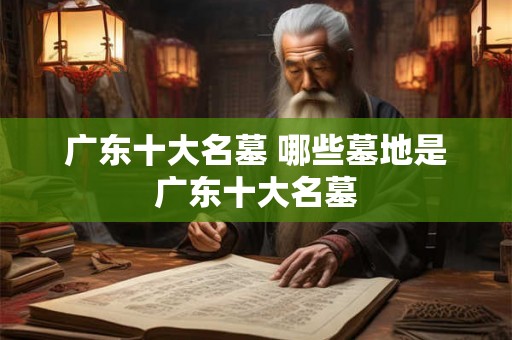 广东十大名墓 哪些墓地是广东十大名墓