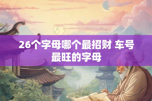 26个字母哪个最招财 车号最旺的字母