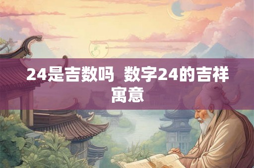 24是吉数吗  数字24的吉祥寓意