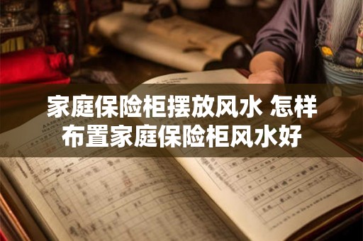 家庭保险柜摆放风水 怎样布置家庭保险柜风水好