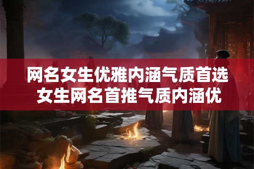 网名女生优雅内涵气质首选 女生网名首推气质内涵优雅