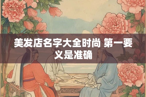 美发店名字大全时尚 第一要义是准确 美发店名字大全时尚 第一要义是准确