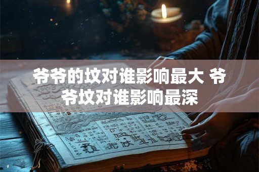 爷爷的坟对谁影响最大 爷爷坟对谁影响最深