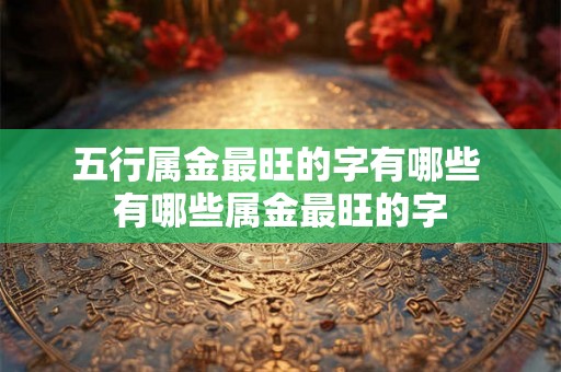 五行属金最旺的字有哪些 有哪些属金最旺的字