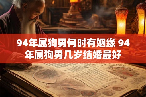 94年属狗男何时有姻缘 94年属狗男几岁结婚最好 94年属狗男何时有姻缘 94年属狗男几岁结婚最好