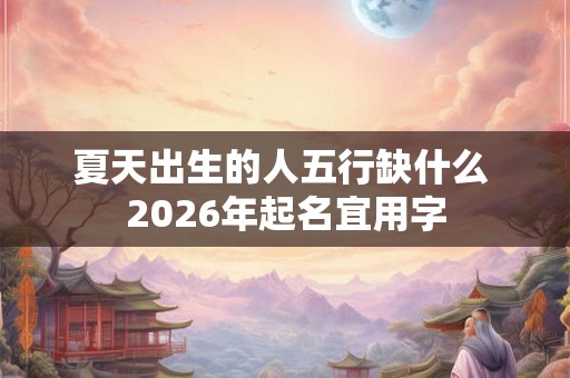 夏天出生的人五行缺什么 2026年起名宜用字