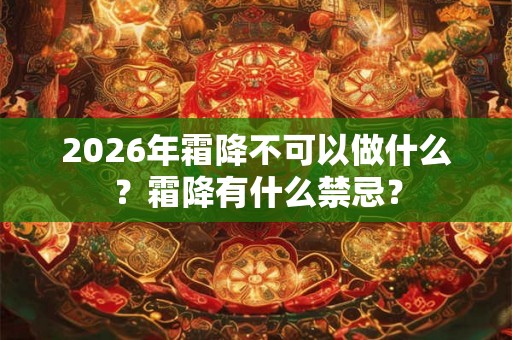 2026年霜降不可以做什么？霜降有什么禁忌？