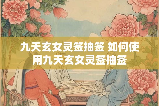 九天玄女灵签抽签 如何使用九天玄女灵签抽签