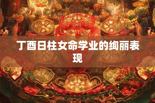 丁酉日柱女命学业的绚丽表现