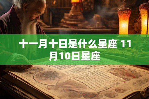 十一月十日是什么星座 11月10日星座 十一月十日是什么星座 11月10日星座