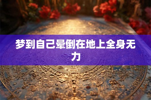梦到自己晕倒在地上全身无力