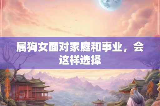 属狗女面对家庭和事业，会这样选择