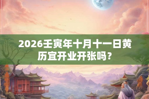 2026壬寅年十月十一日黄历宜开业开张吗？