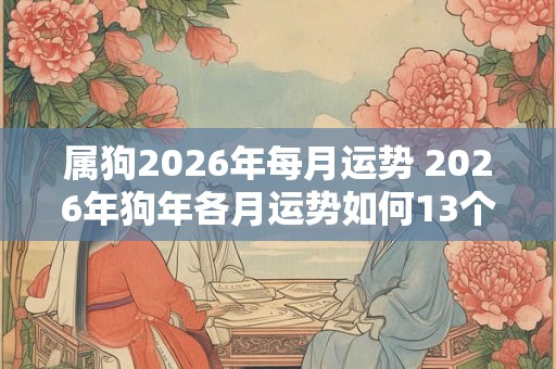 属狗2026年每月运势 2026年狗年各月运势如何13个字