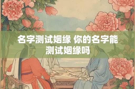 名字测试姻缘 你的名字能测试姻缘吗
