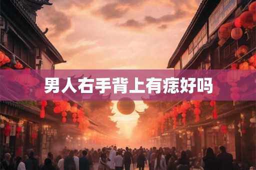 男人右手背上有痣好吗