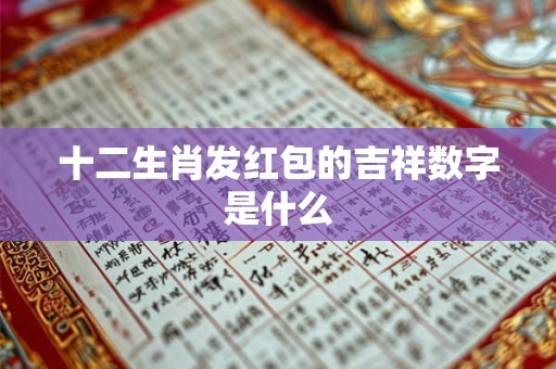 十二生肖发红包的吉祥数字是什么