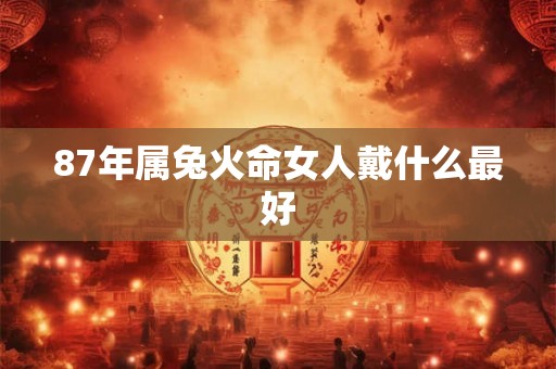 87年属兔火命女人戴什么最好