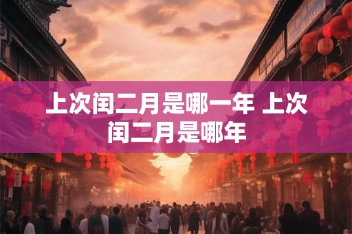 上次闰二月是哪一年 上次闰二月是哪年