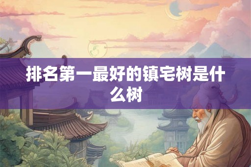 排名第一最好的镇宅树是什么树