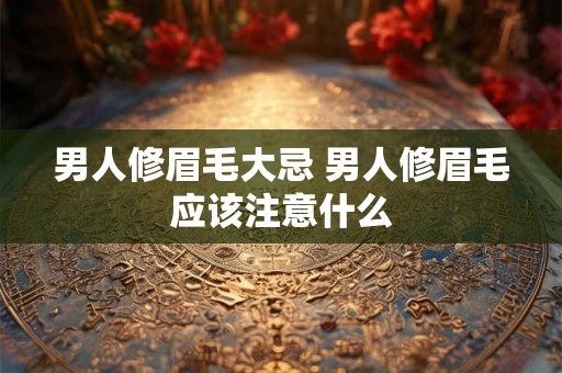 男人修眉毛大忌 男人修眉毛应该注意什么